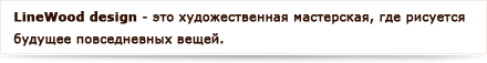 Linewood дизайн это художественная мастерская, где рисуется будущее повседневных вещей